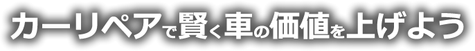 カーリペアで賢く車の価値を上げよう